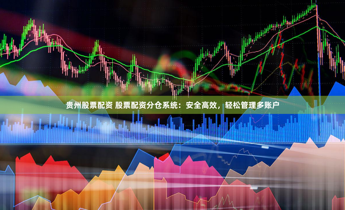 贵州股票配资 股票配资分仓系统：安全高效，轻松管理多账户