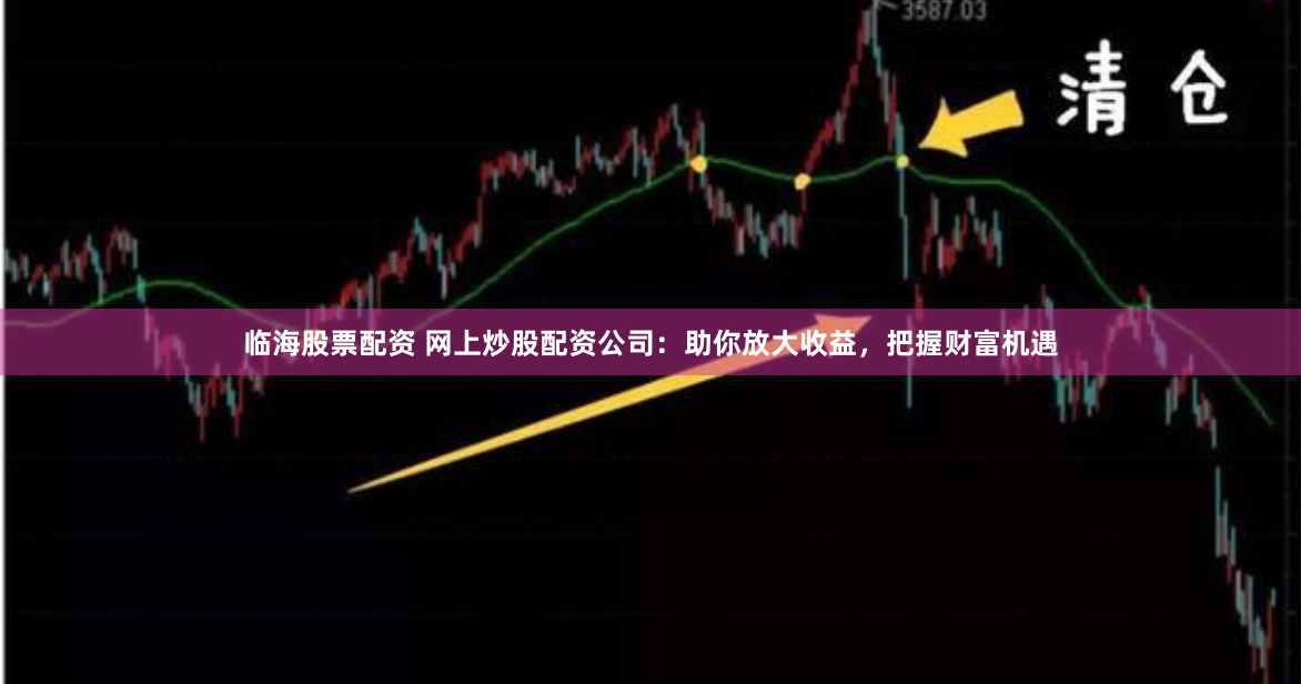 临海股票配资 网上炒股配资公司：助你放大收益，把握财富机遇