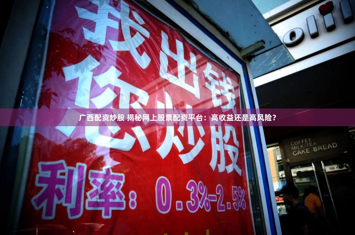 广西配资炒股 揭秘网上股票配资平台：高收益还是高风险？