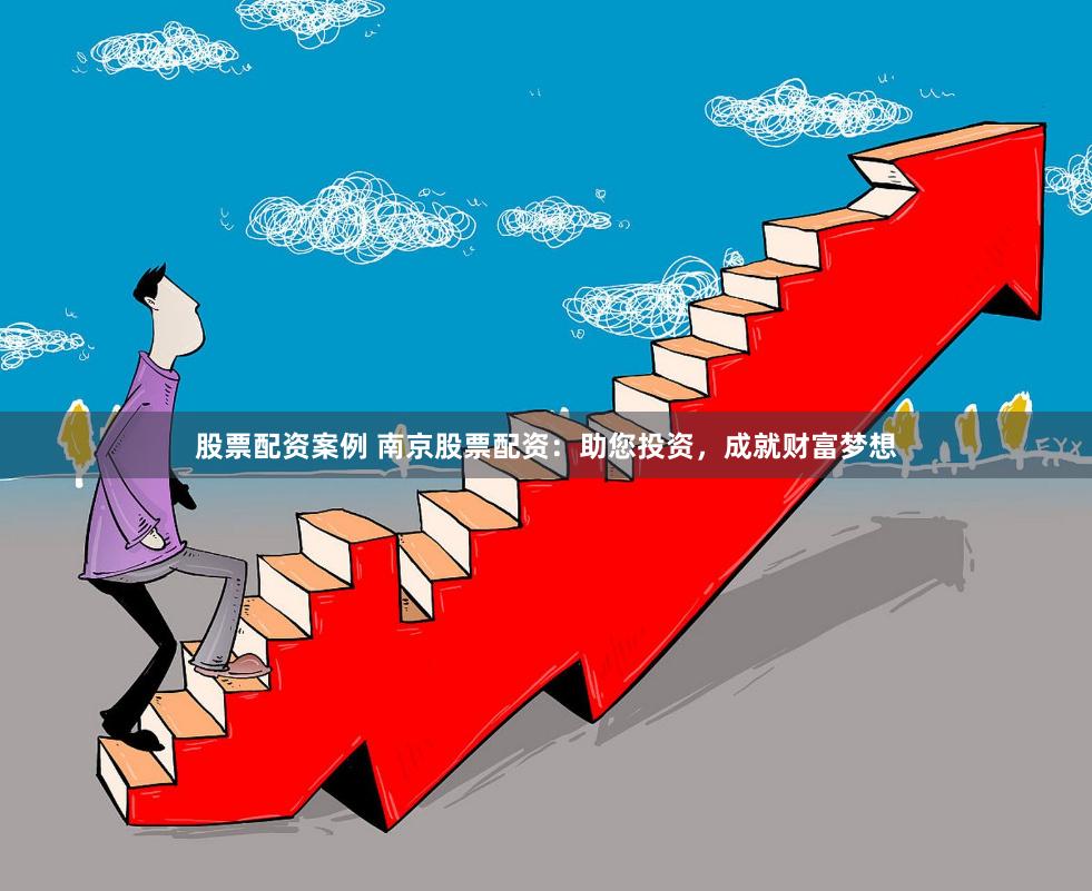 股票配资案例 南京股票配资：助您投资，成就财富梦想