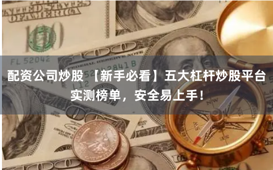 配资公司炒股 【新手必看】五大杠杆炒股平台实测榜单，安全易上手！
