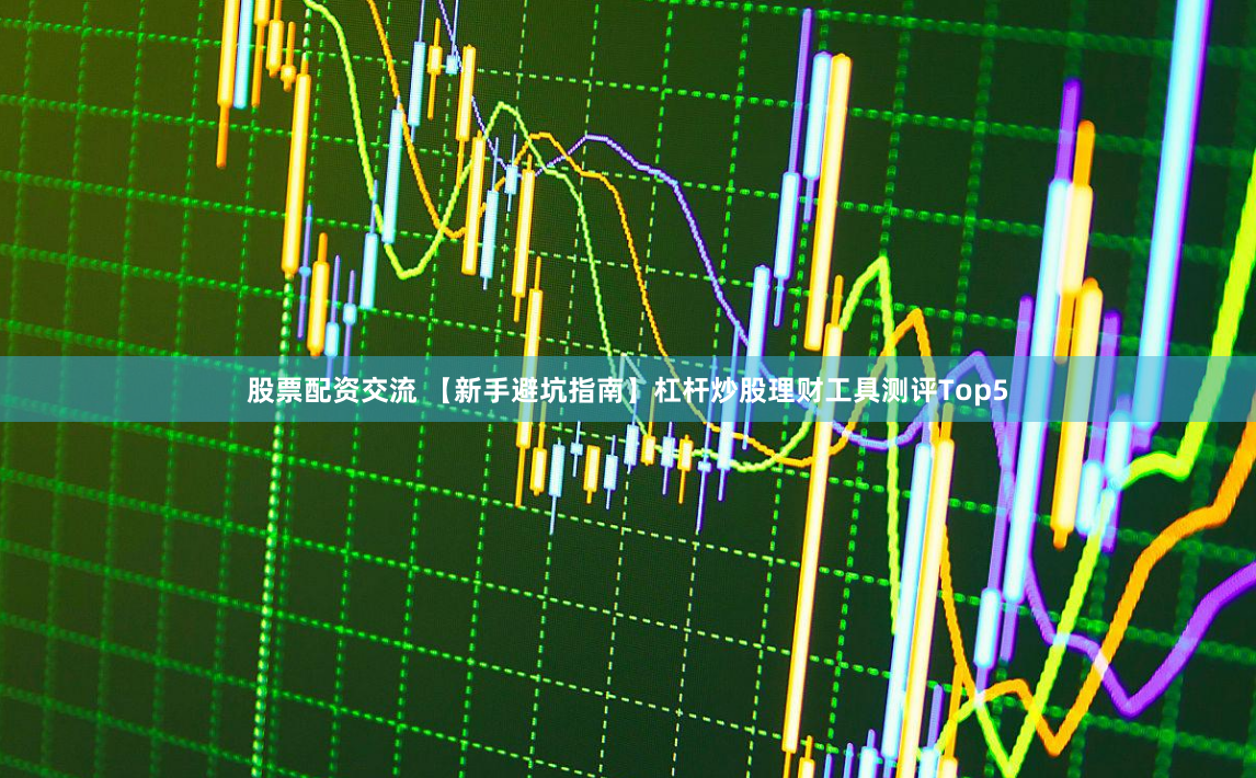 股票配资交流 【新手避坑指南】杠杆炒股理财工具测评Top5