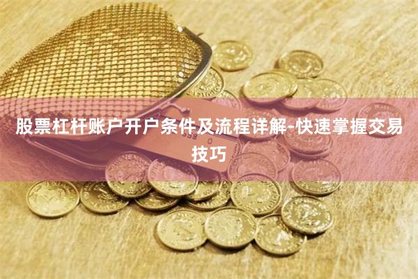 股票杠杆账户开户条件及流程详解-快速掌握交易技巧